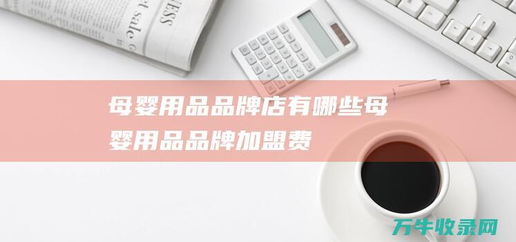 母婴用品品牌店有哪些 母婴用品品牌加盟费