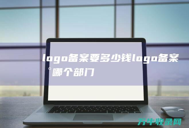 logo备案要多少钱 logo备案到哪个部门