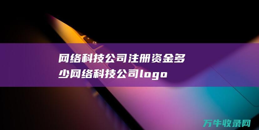 网络科技公司注册资金多少 网络科技公司logo