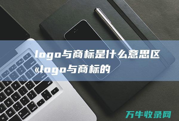 logo与商标是什么意思区别 logo与商标的概念