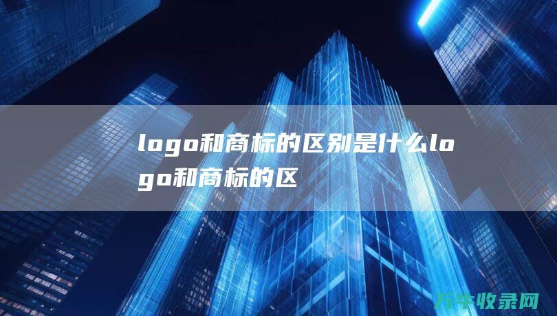 logo和商标的区别是什么 logo和商标的区别