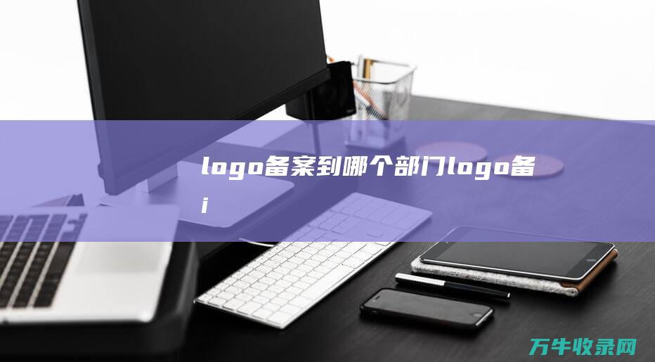 logo备案到哪个部门 logo备案