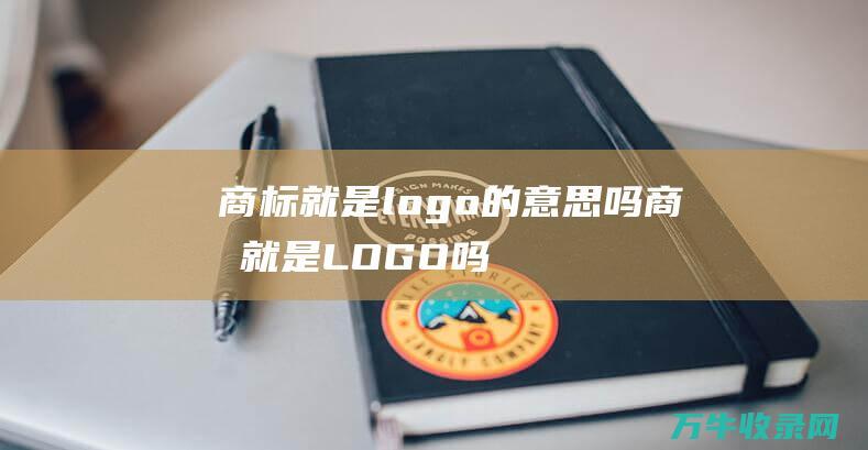 商标就是logo的意思吗 商标就是LOGO吗