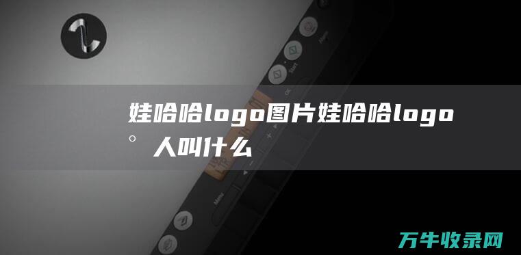 娃哈哈logo图片 娃哈哈logo小人叫什么