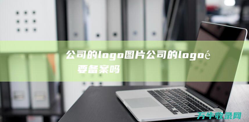 公司的logo图片 公司的logo需要备案吗