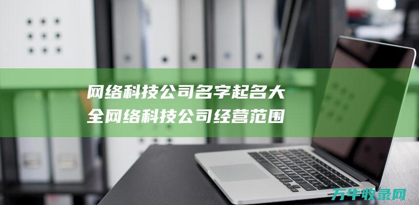 网络科技公司名字起名大全 网络科技公司经营范围