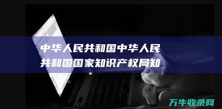 中华人民共和国 中华人民共和国国家知识产权局 知识产权保护与管理的权威机构