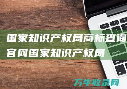 国家知识产权局商标查询官网 国家知识产权局