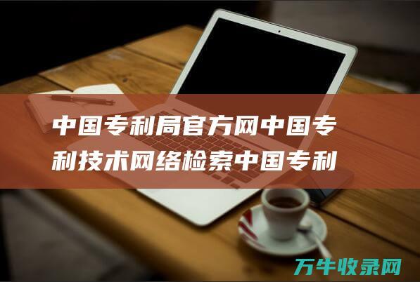 中国专利局官方网 中国专利技术网络检索 中国专利技术开发公司