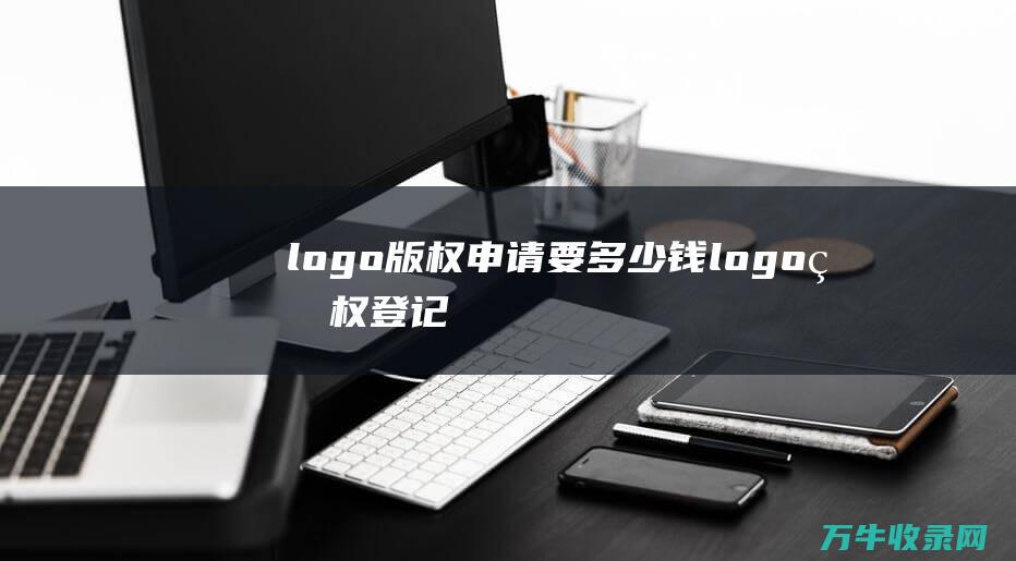 logo版权申请要多少钱 logo版权登记