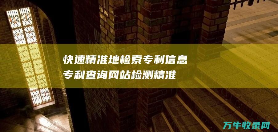 快速精准地检索专利信息 专利查询网站 检测精准