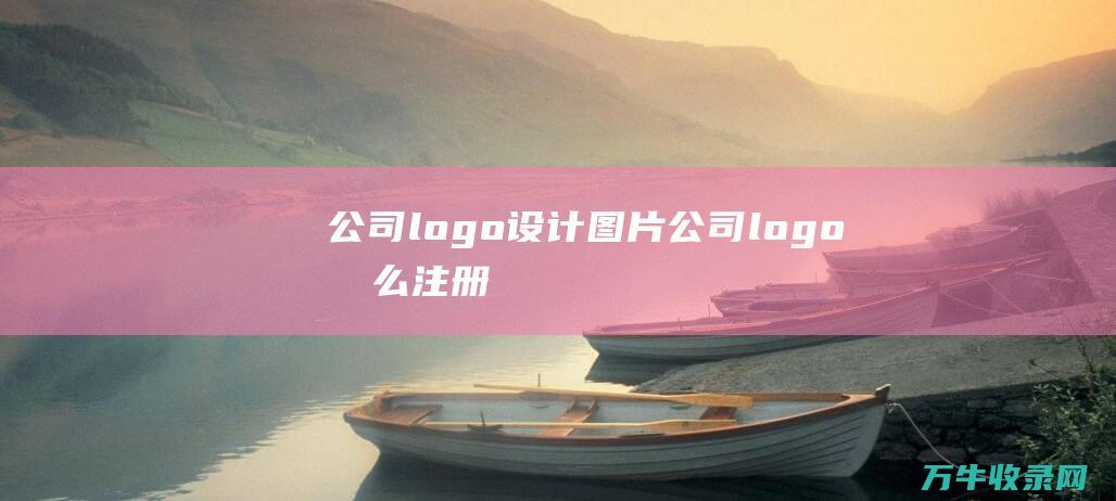 公司logo设计图片 公司logo怎么注册