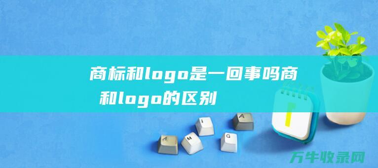 商标和logo是一回事吗 商标和logo的区别