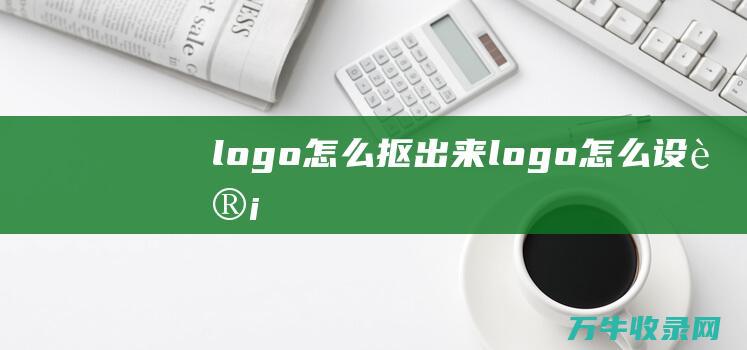 logo怎么抠出来 logo怎么设计