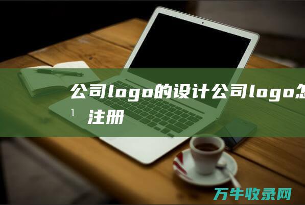 公司logo的设计 公司logo怎么注册