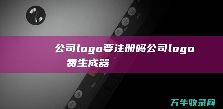 公司logo要注册吗 公司logo免费生成器