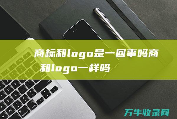 商标和logo是一回事吗 商标和logo一样吗