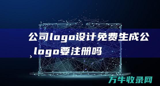 公司logo设计免费生成 公司logo要注册吗