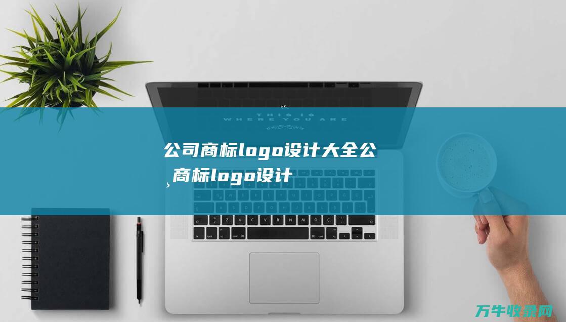 公司商标logo设计大全 公司商标logo设计