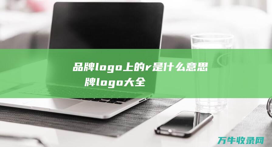 品牌logo上的r是什么意思 品牌logo大全