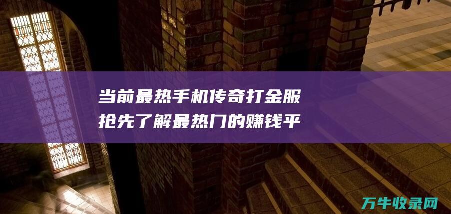 当前最热手机打金服抢先了解最热门的赚钱平