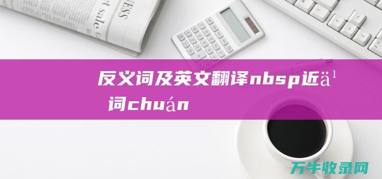 反义词及英文翻译   近义词 [chuán 传世   shì]之含义 世传的近义词和反义词