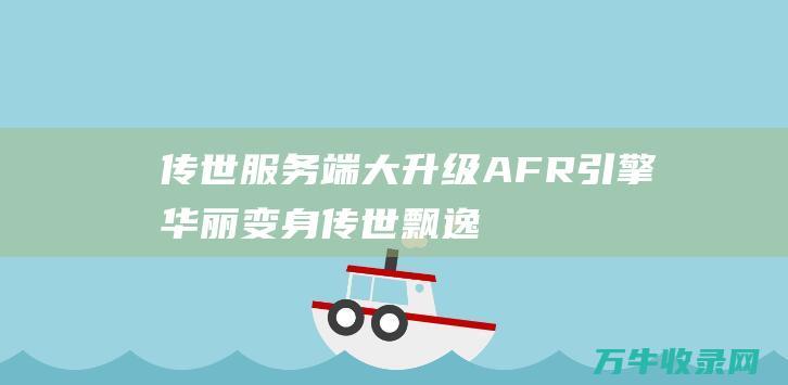 传世服务端大升级！AFR引擎华丽变身 传世飘逸引擎 飘逸引擎强势登场