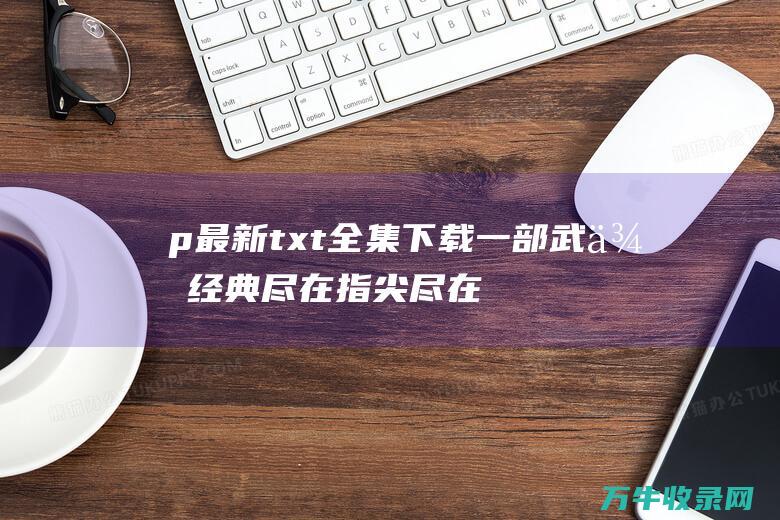 p最新txt全集下载一部武侠经典尽在指尖尽在