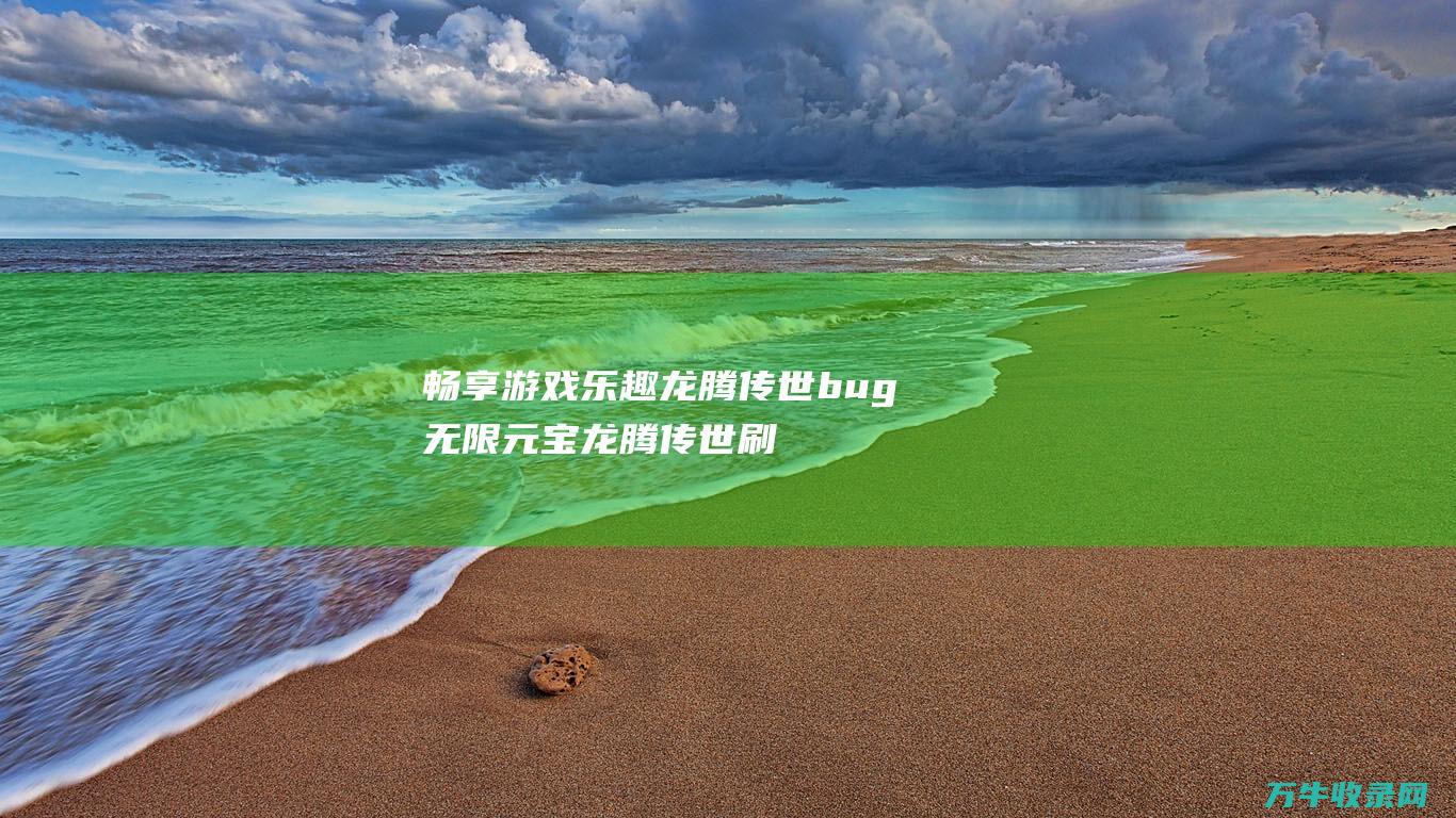 畅享游戏乐趣 龙腾传世bug 无限元宝 龙腾传世刷元宝辅助安卓APK a a href=龙腾传世刷元宝辅助安卓APK