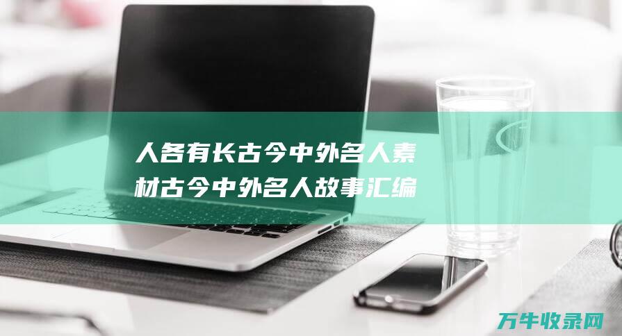 人各有长 古今中外名人素材 古今中外名人故事汇编