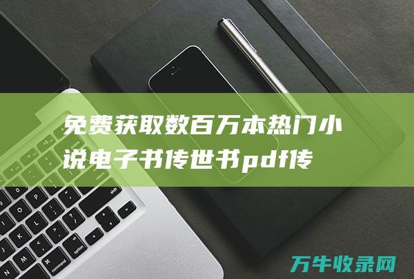 免费获取数百万本热门小说电子书 传世书pdf 传世电子书txt全集下载