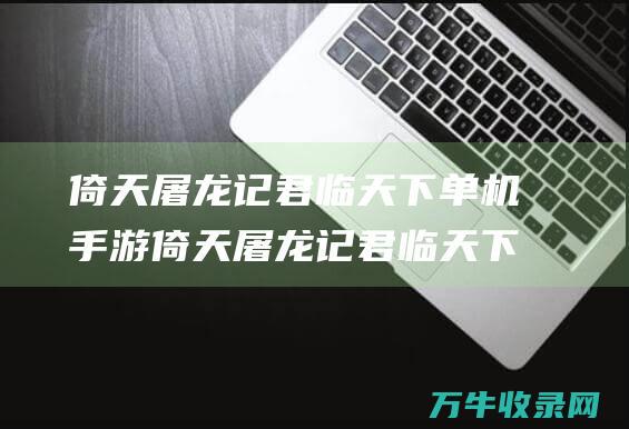 倚天屠龙记君临天下单机倚天屠龙记君临天下