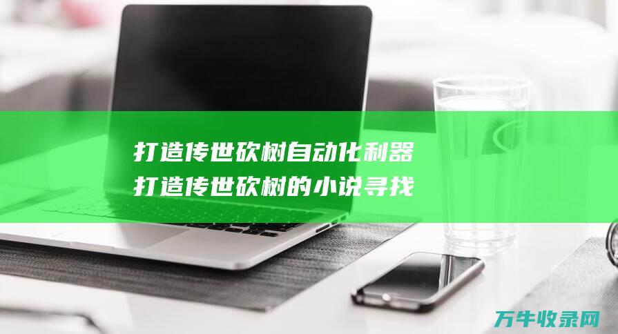 打造传世砍树自动化利器 打造传世砍树的小说 寻找才华横溢的脚本编写高手