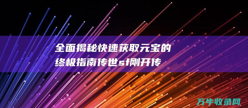 全面揭秘快速获取元宝的终极指南 传世sf刚开 传世sf刷元宝