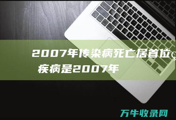 2007年传染病死亡居首位的疾病是 2007年传世十大家族解散情况