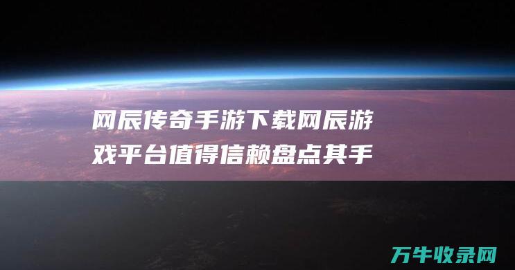 网辰下载网辰平台值得信赖盘点其手