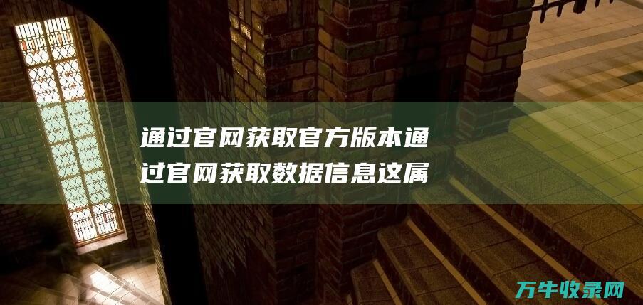 通过官网获取官方版本通过官网获取数据信息这属