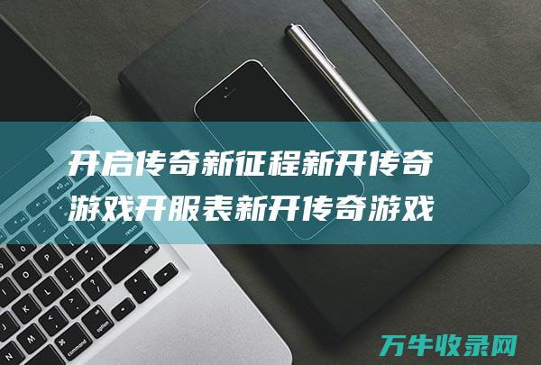 开启传奇新征程 新开传奇游戏开服表 新开传奇游戏开服网站