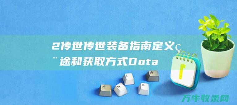 2 传世 传世装备指南 定义 用途和获取方式 Dota 装备