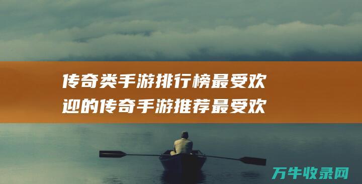 传奇类手游排行榜 最受欢迎的传奇手游推荐 最受欢迎的传奇手游