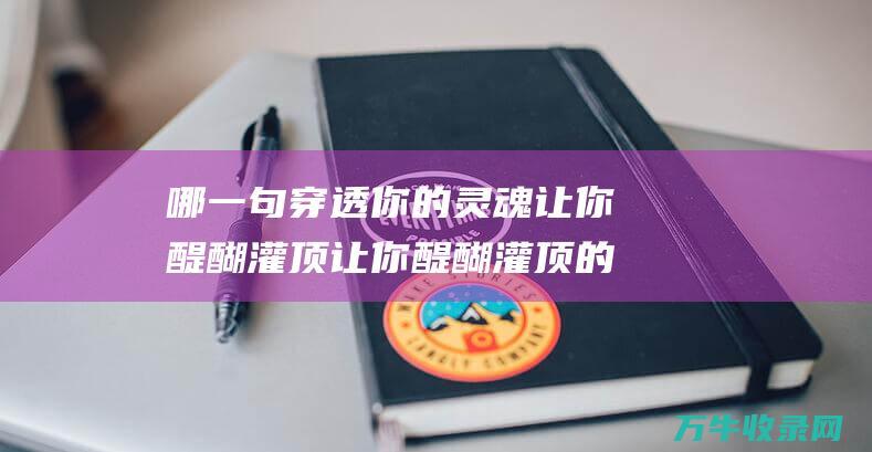 哪一句穿透你的灵魂 让你醍醐灌顶 让你醍醐灌顶的人生金句 佛教经典传世名句