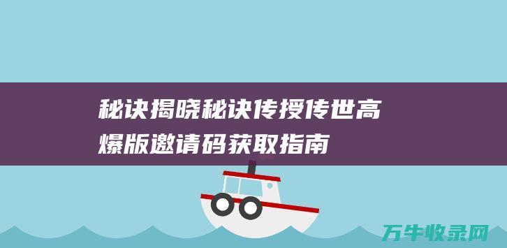 秘诀揭晓！ 秘诀传授 传世高爆版邀请码获取指南