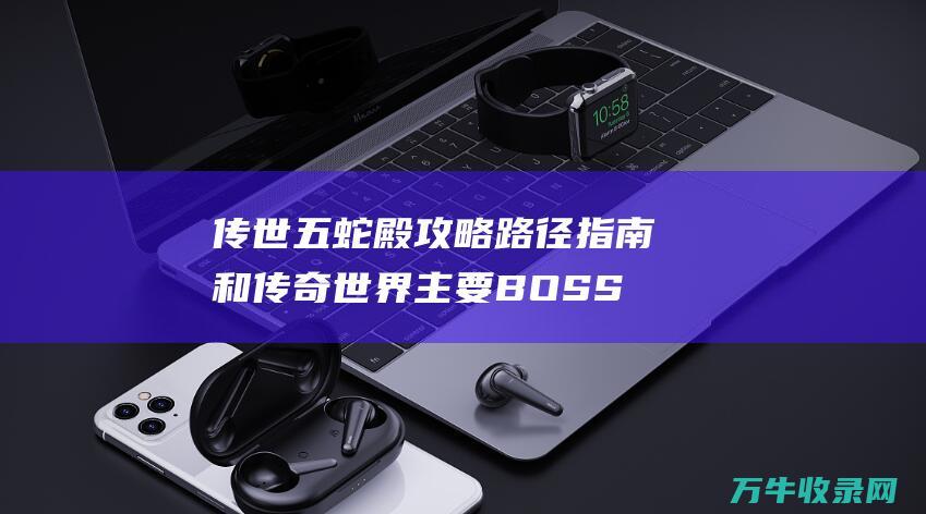 五蛇殿攻略路径指南和世界主要BOSS