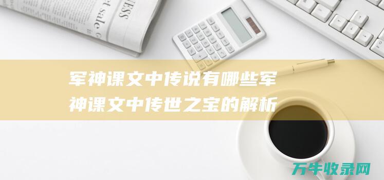 军神课文中传说有哪些 军神课文中传世之宝的解析