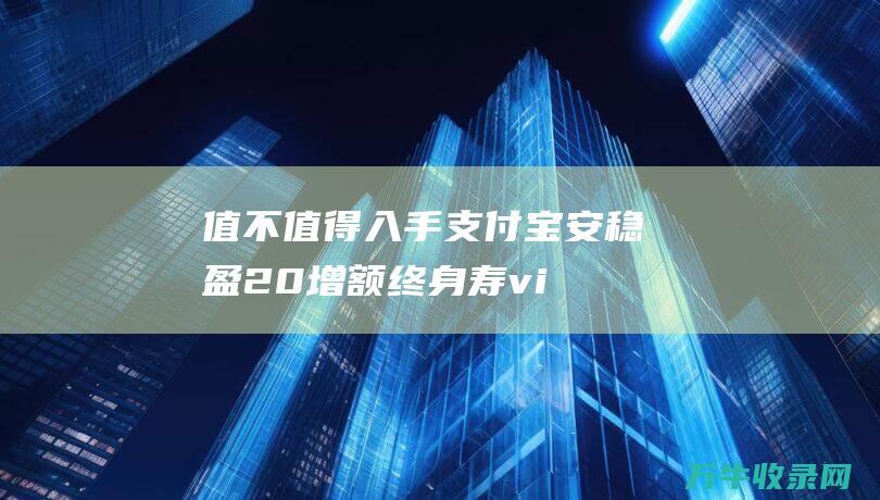 值不值得入手 支付宝安稳盈2.0增额终身寿 vivos19值不值得入手 7月31日下架提醒 全网热推