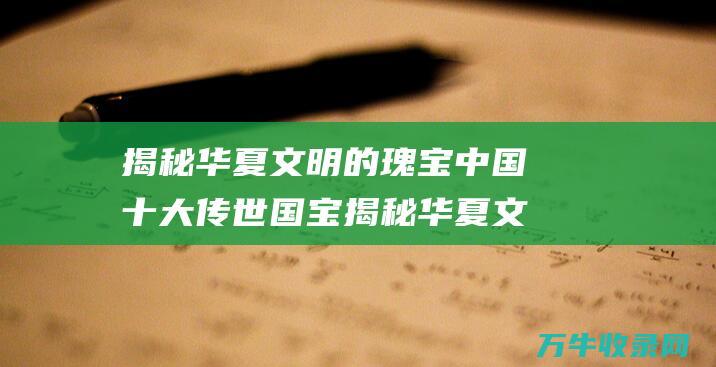 揭秘华夏文明的瑰宝 中国十大传世国宝 揭秘华夏文明的一切源头