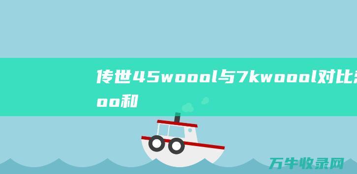 传世45woool与7kwoool对比 恋人和家人绑哪个更胜一筹 哪个更胜一筹