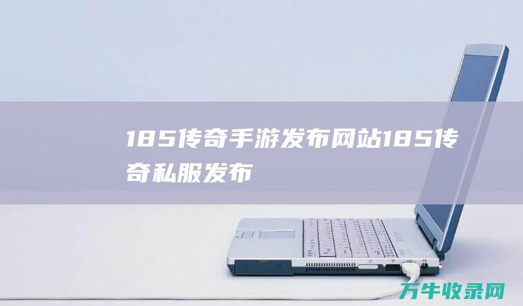 1.85传奇手游发布网站 1.85传奇私服发布网