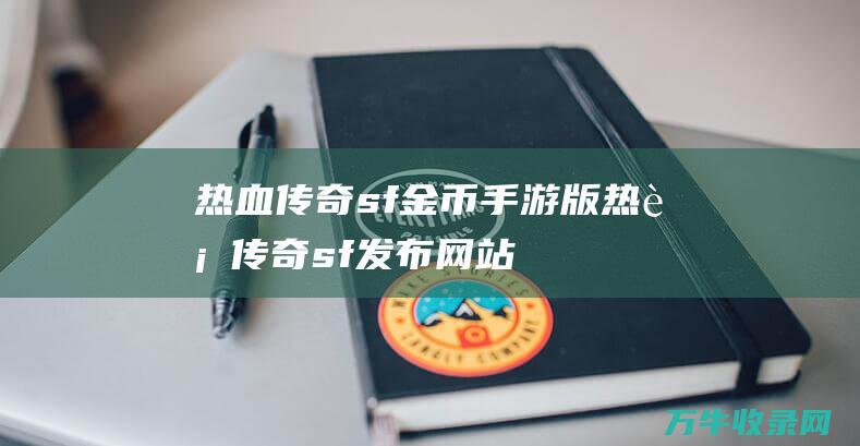 热血传奇sf金币手游版 热血传奇sf发布网站