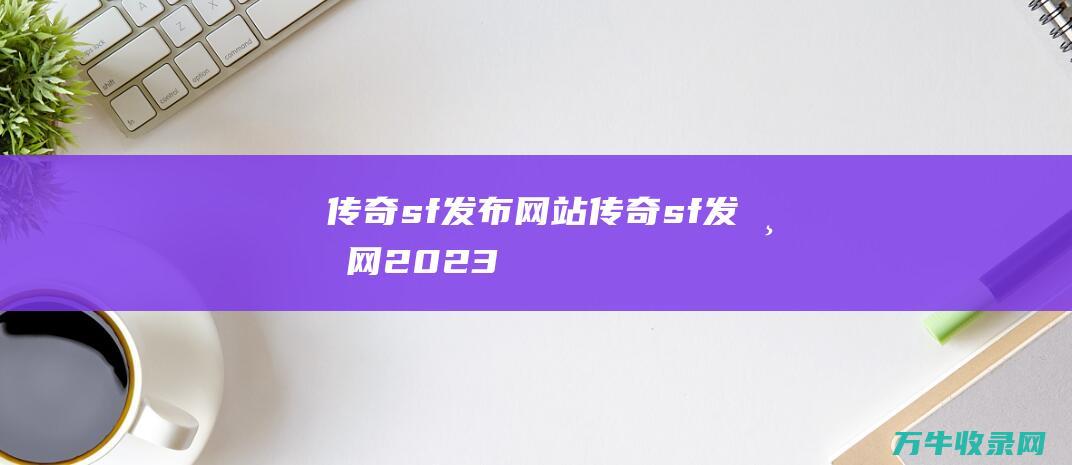 传奇sf发布网站 传奇sf发布网2023